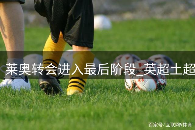 莱奥转会进入最后阶段 英超土超三队争夺